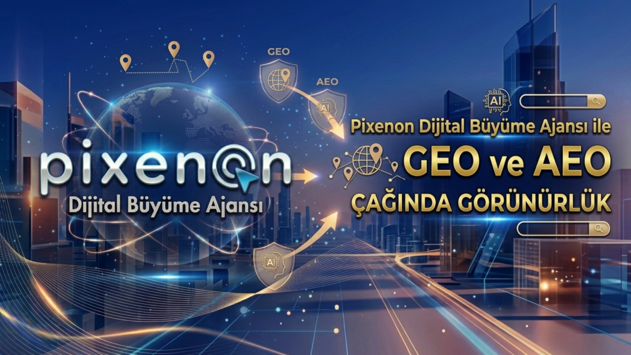 Pixenon Dijital Büyüme Ajansı ile GEO ve AEO Çağında Görünürlük