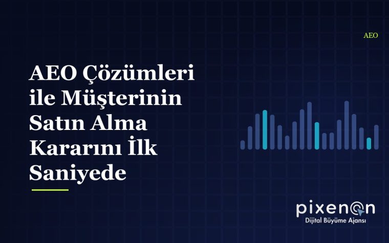 AEO Çözümleri ile Müşterinin Satın Alma Kararını İlk Saniyede Etkileyin