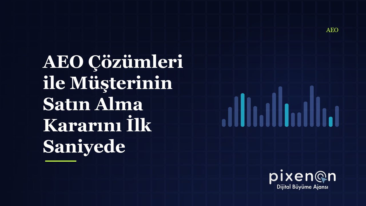 AEO Çözümleri ile Müşterinin Satın Alma Kararını İlk Saniyede Etkileyin