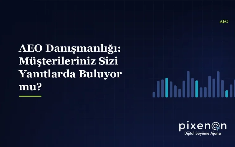 AEO Danışmanlığı: Müşterileriniz Sizi Yanıtlarda Buluyor mu?