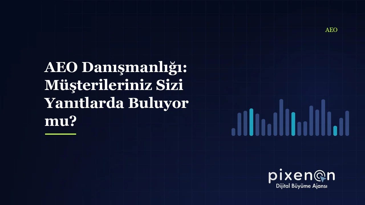 AEO Danışmanlığı: Müşterileriniz Sizi Yanıtlarda Buluyor mu?