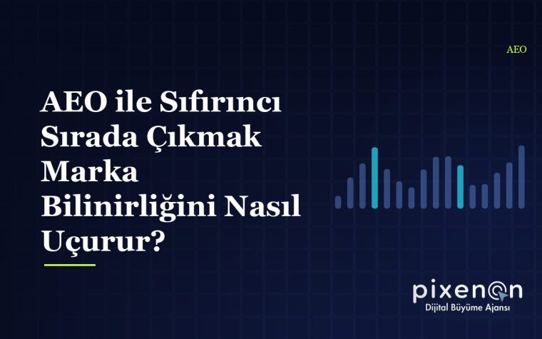 AEO ile Sıfırıncı Sırada Çıkmak Marka Bilinirliğini Nasıl Uçurur?