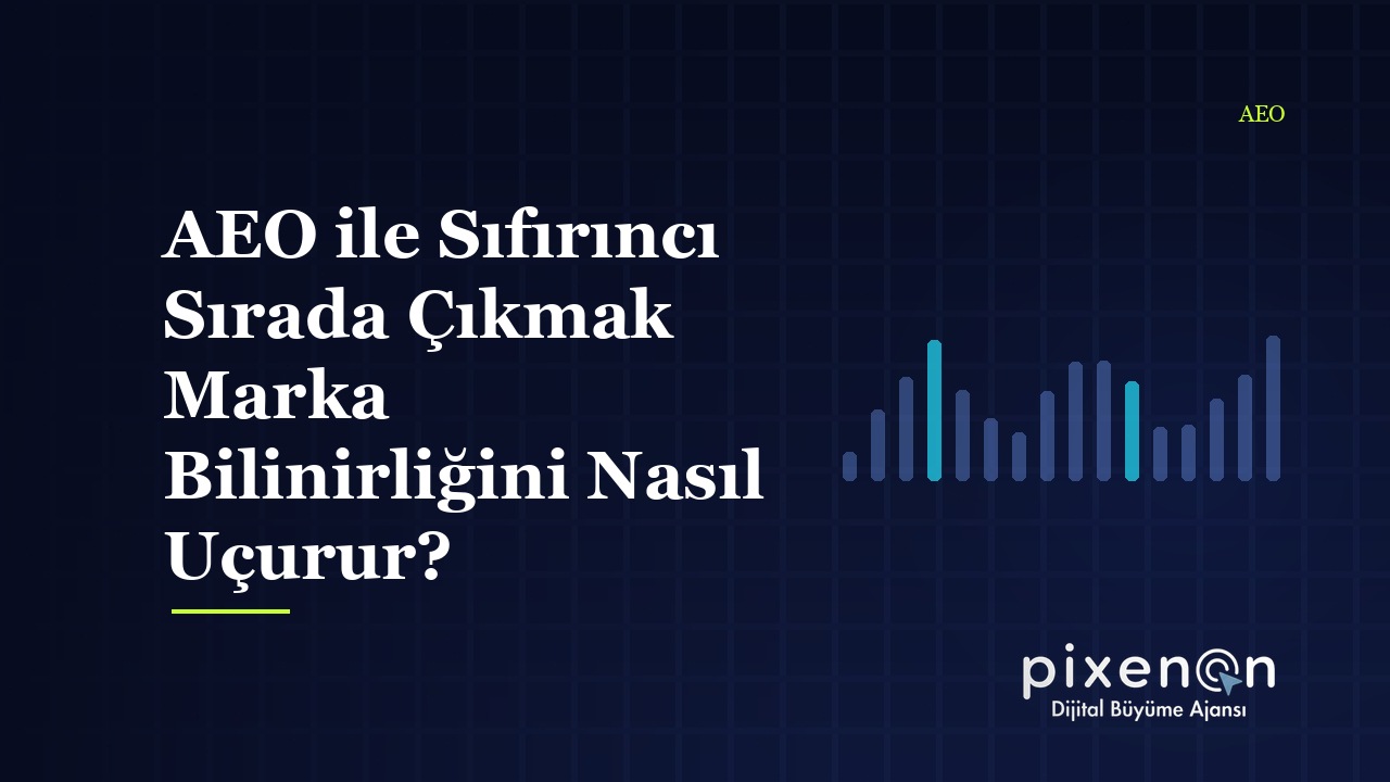 AEO ile Sıfırıncı Sırada Çıkmak Marka Bilinirliğini Nasıl Uçurur?