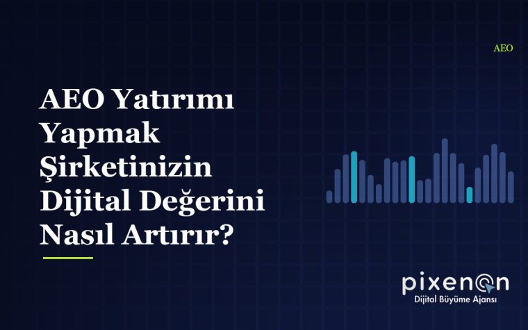 AEO Yatırımı Yapmak Şirketinizin Dijital: 2026 Rehberi