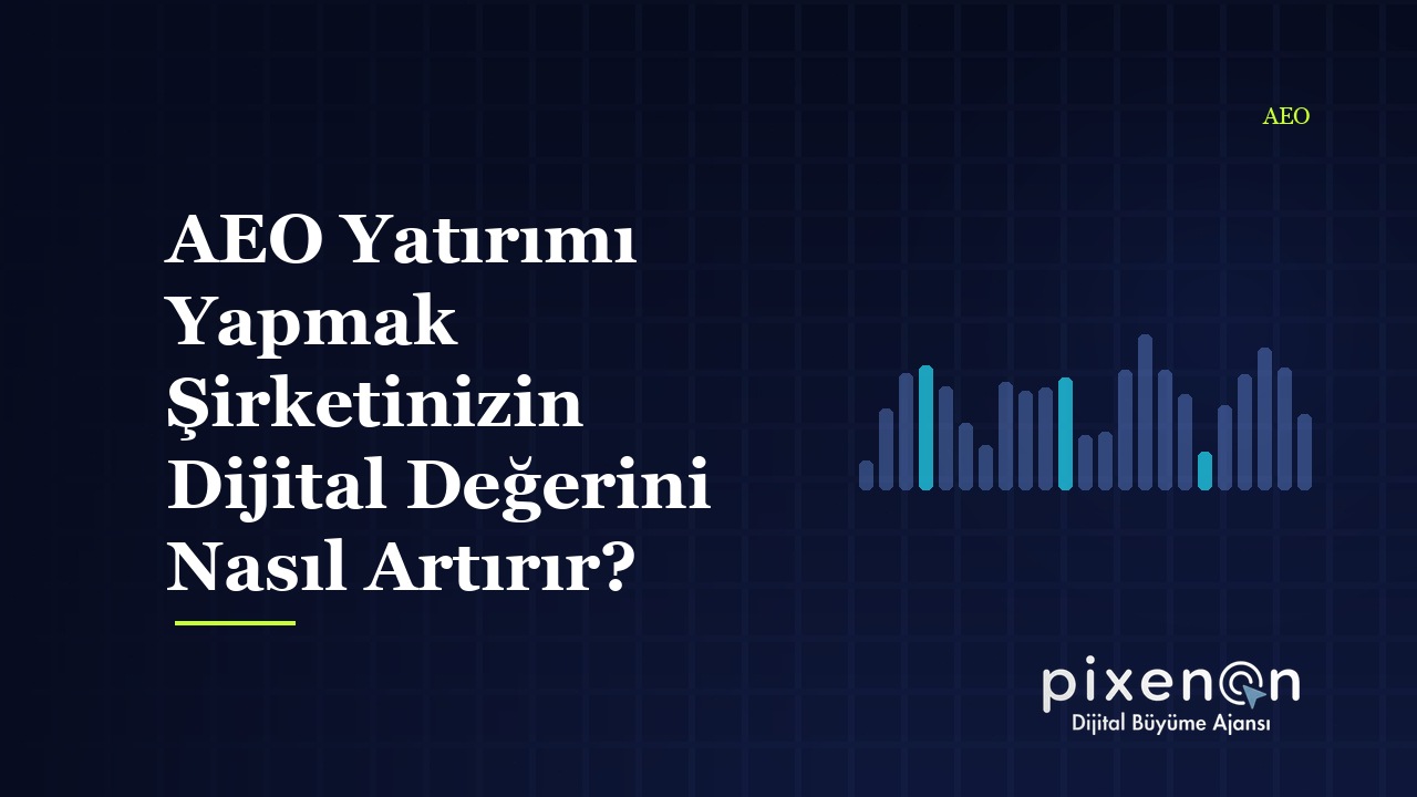 AEO Yatırımı Yapmak Şirketinizin Dijital: 2026 Rehberi