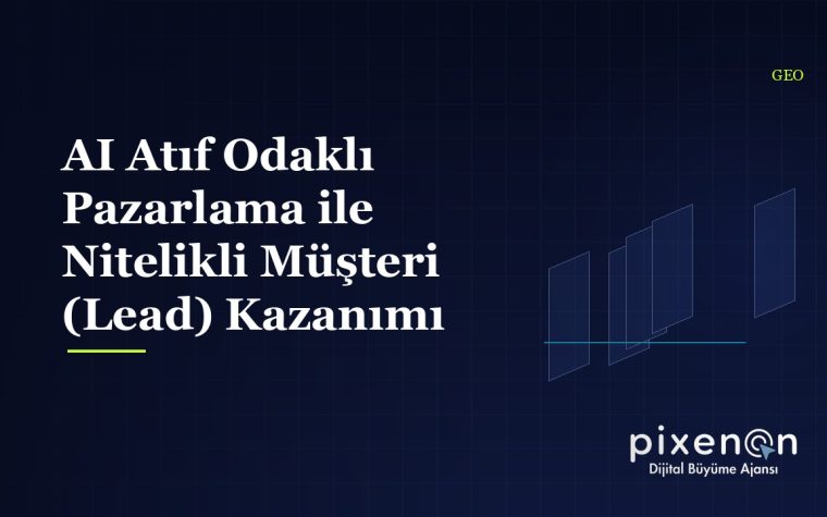 AI Atıf Odaklı Pazarlama ile Nitelikli Müşteri (Lead) Kazanımı