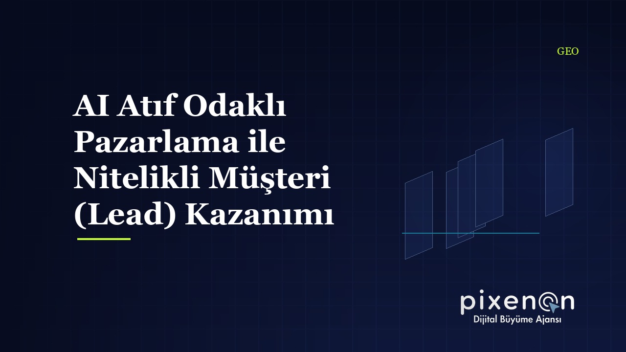AI Atıf Odaklı Pazarlama ile Nitelikli Müşteri (Lead) Kazanımı