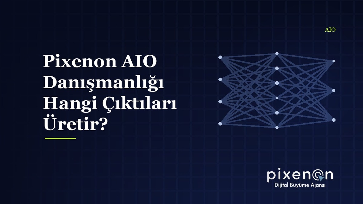 Pixenon AIO Danışmanlığı Hangi Çıktıları Üretir? AIO Danışmanlığı Pixenon AIO Danışmanlığı Hangi Çıktıları Üretir?