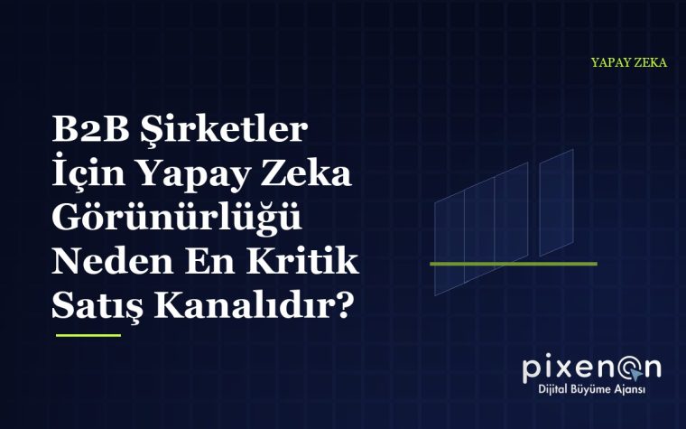 B2B Şirketler İçin Yapay Zeka Görünürlüğü Neden En Kritik Satış Kanalıdır?