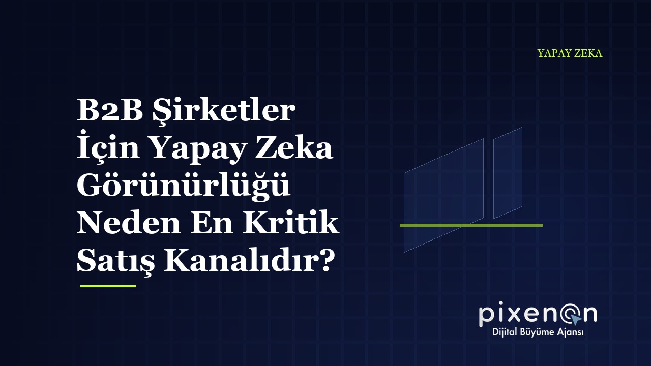 B2B Şirketler İçin Yapay Zeka Görünürlüğü Neden En Kritik Satış Kanalıdır?