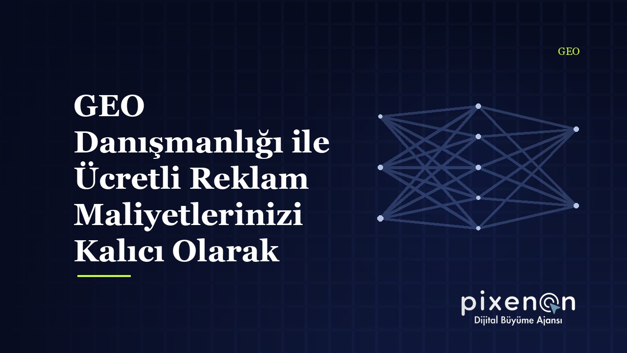 GEO Danışmanlığı ile Ücretli Reklam Maliyetlerinizi Kalıcı Olarak Düşürün