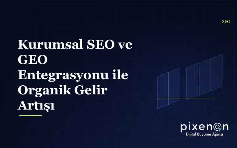 Kurumsal SEO ve GEO Entegrasyonu ile Organik Gelir Artışı