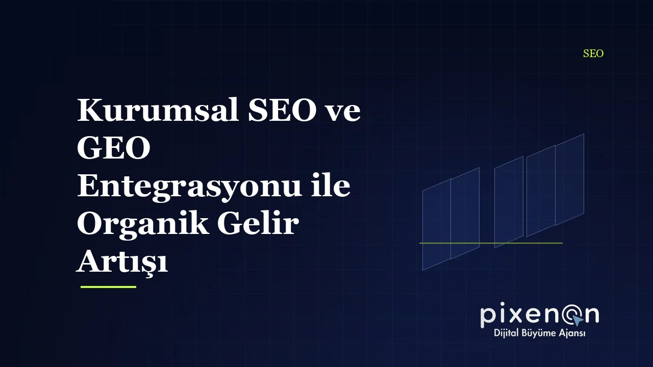 Kurumsal SEO ve GEO Entegrasyonu ile Organik Gelir Artışı