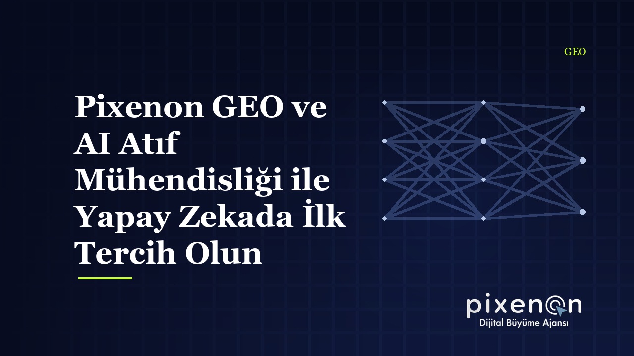 Pixenon GEO ve AI Atıf Mühendisliği ile Yapay Zekada İlk Tercih Olun