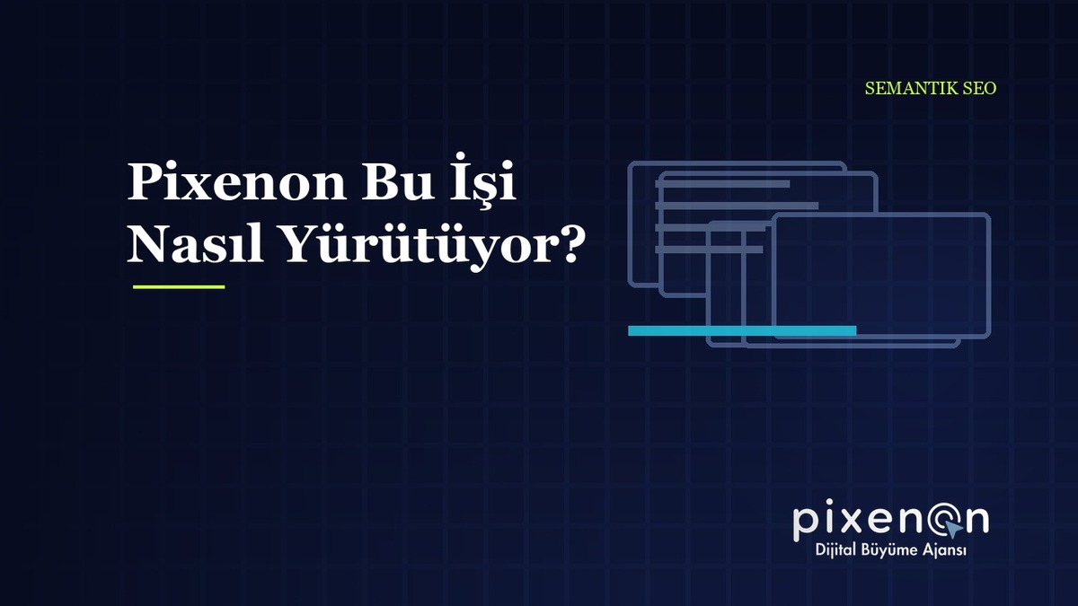 Pixenon Bu İşi Nasıl Yürütüyor? Semantik SEO Hizmeti Pixenon Bu İşi Nasıl Yürütüyor?