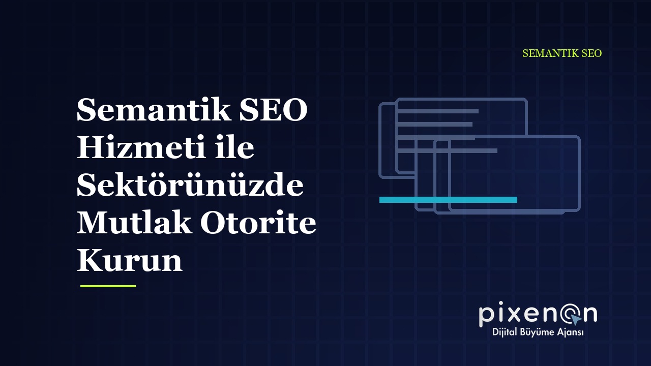 Semantik SEO Hizmeti ile Sektörünüzde Mutlak Otorite Kurun