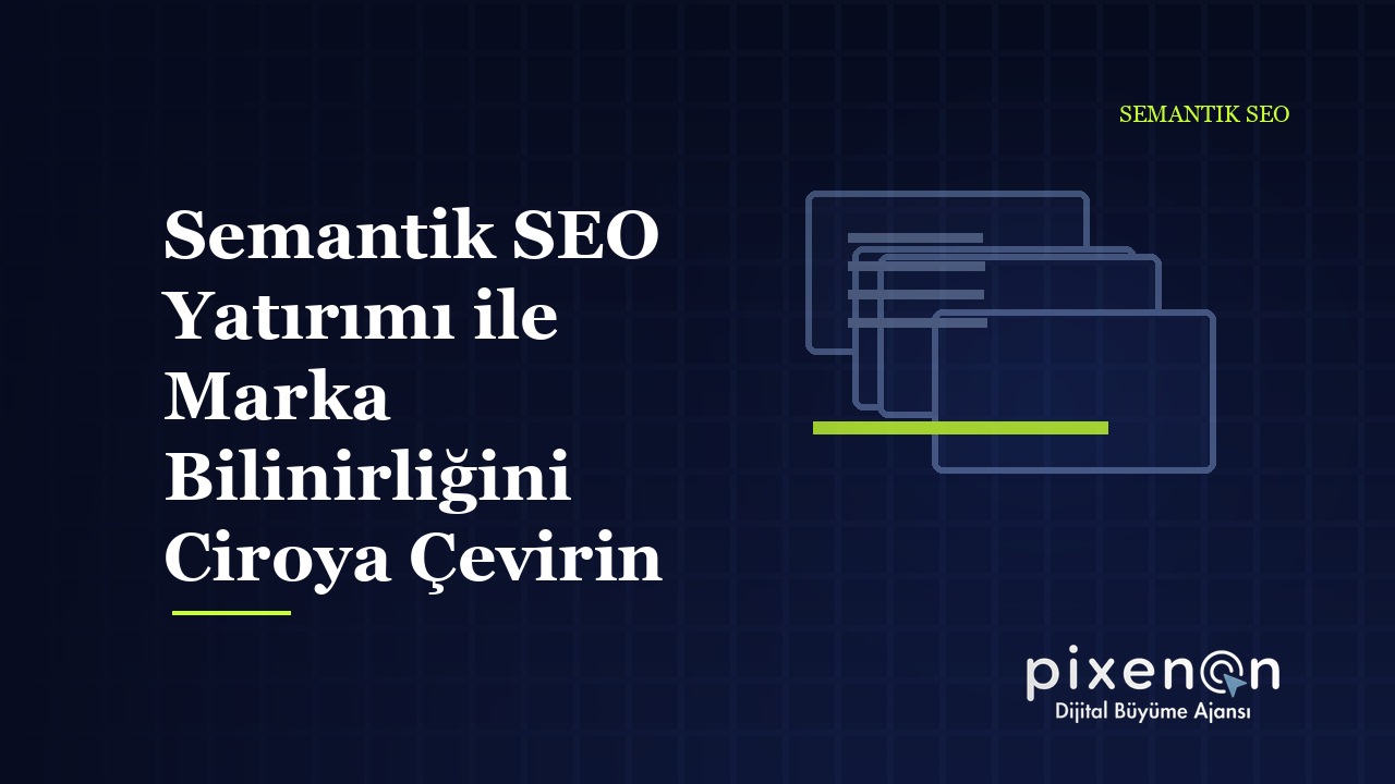 Semantik SEO Yatırımı ile Marka Bilinirliğini Ciroya Çevirin