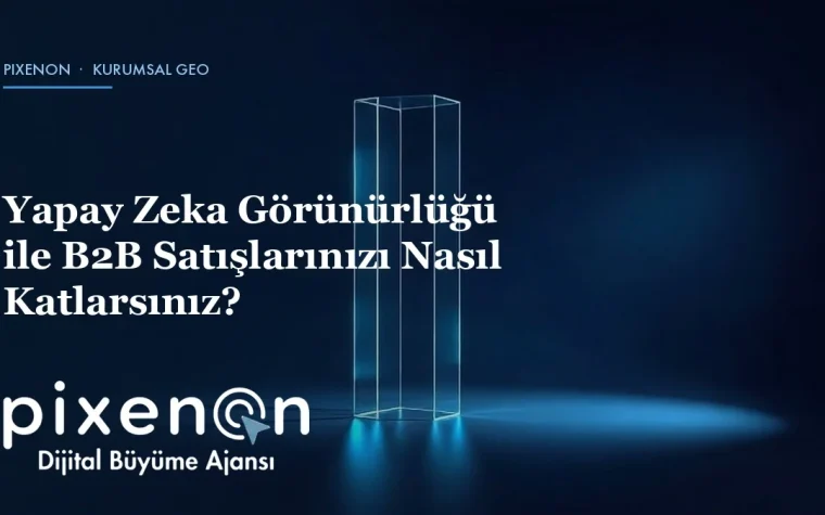 Yapay Zeka Görünürlüğü ile B2B Satışlarınızı Nasıl Katlarsınız?