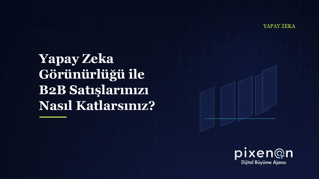 Yapay Zeka Görünürlüğü ile B2B Satışlarınızı Nasıl Katlarsınız?